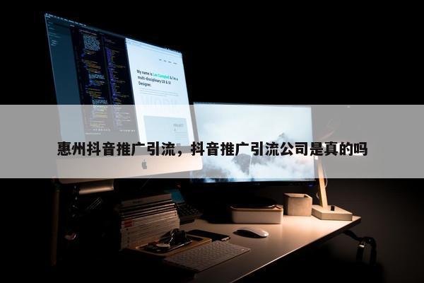 惠州抖音推广引流，抖音推广引流公司是真的吗