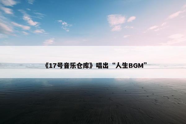 《17号音乐仓库》唱出“人生BGM”