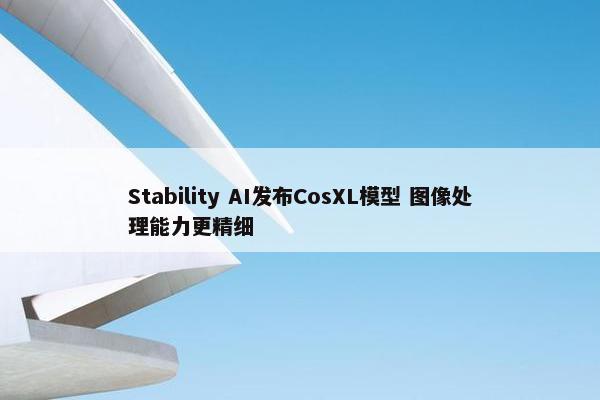 Stability AI发布CosXL模型 图像处理能力更精细
