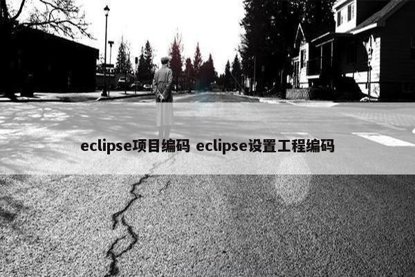 eclipse项目编码 eclipse设置工程编码