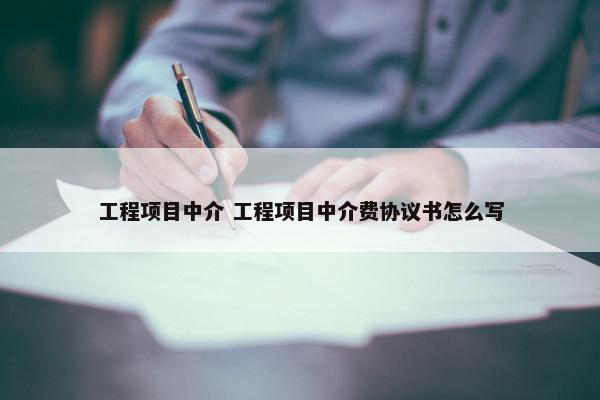 工程项目中介 工程项目中介费协议书怎么写