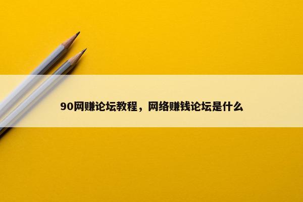 90网赚论坛教程，网络赚钱论坛是什么