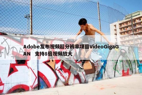 Adobe发布视频超分辨率项目VideoGigaGAN  支持8倍视频放大