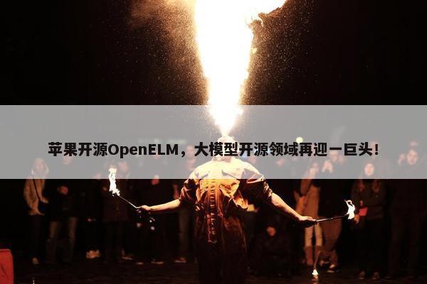 苹果开源OpenELM，大模型开源领域再迎一巨头！