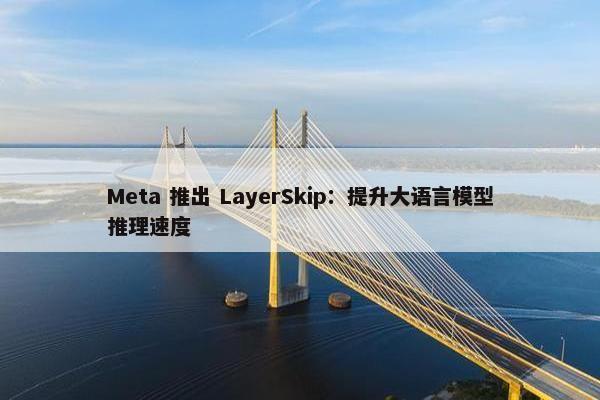 Meta 推出 LayerSkip：提升大语言模型推理速度