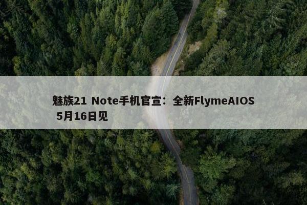 魅族21 Note手机官宣：全新FlymeAIOS 5月16日见