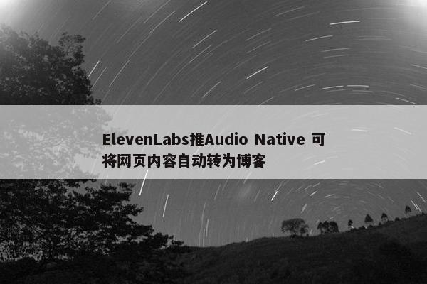 ElevenLabs推Audio Native 可将网页内容自动转为博客