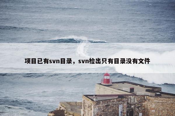 项目已有svn目录，svn检出只有目录没有文件