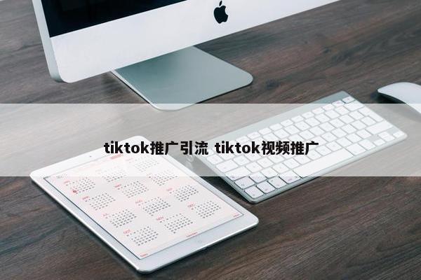 tiktok推广引流 tiktok视频推广