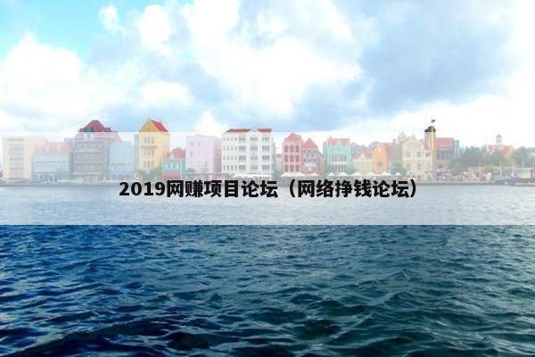 2019网赚项目论坛（网络挣钱论坛）