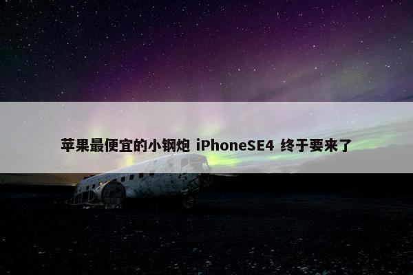 苹果最便宜的小钢炮 iPhoneSE4 终于要来了